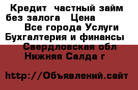 Кредит, частный займ без залога › Цена ­ 3 000 000 - Все города Услуги » Бухгалтерия и финансы   . Свердловская обл.,Нижняя Салда г.